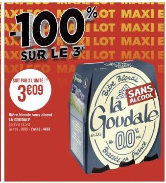 EXIEGO MA  SOIT PAR 3 L'UNITE:  3609  Bière blonde sans alcool LA GOUDALE 6x25 d (150)  Le litre: 3€09-L'unité: 4663  %OT MAXI E LOT MAXI E  de  6x5  Blonde  Bière  la 0.0%  Brassel  SANS ALCOOL  Fran