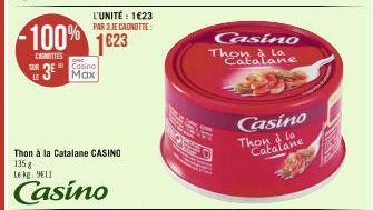 -100% 1623  CANOTTES  SURF Cosino  LE3E Max  L'UNITÉ : 1€23 PAR 3 JE CADNOTTE:  Thon à la Catalane CASINO  135 g  Le kg: 911  Casino  Casino Thon à La  Catalane  Casino  Thon à la  Catalane 