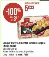 -100%  3⁰*  soit par 3 l'unite:  5633  entre mont  crook  party  croque party emmental jambon surgelé entremont  18 parts (190 g)  autres variétés ou poids disponibles le kg: 4205 l'unité: 7€99 