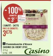 -100%  CAINITTES  Casino  3 Max  L'UNITÉ: 3€75 PAR 3 JE CAGNOTTE:  3€75  FLANERUECHE  A Flammekueche d'Alsace CASINO CA VIENT D'ICI 375g Le kg: 10€  Casino 