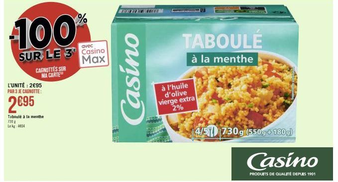 100%  avec  SUR LE 3 Casino Max  L'UNITÉ: 2€95 PAR 3 JE CAGNOTTE:  2€95  Taboulé à la menthe 7:30 g Le kg 404  CAGNOTTÉS SUR MA CARTE  Casino  E ES  MON  TABOULE  à la menthe  à l'huile d'olive vierge