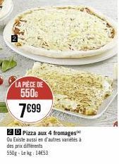 LA PIÈCE DE 550  7€99  2D Pizza aux 4 fromages Ou Existe aussi en d'autres variétés à des prix différents 550g-Le kg 14653 