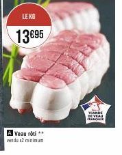 LE KG  13€95  Veau rôti ** vendu 42 minimum  VIANDE DE VEAU FRANCARE 