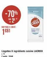 -70% 2€  soit par 2 l'unité:  1661  lingettes 6 ingrédients cuisine lacroix  x 70 l'unité: 2648  choix 