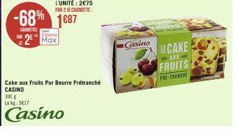 Casino  2 Max  L'UNITÉ: 2€75 PAR 2 JE CAGNOTTE:  -68% 1687  CASNITTES  Cake aux Fruits Pur Beurre Prétranché CASINO 300 g  Le kg: 5€17  Casino  Casino  LE CAKE  *-11- FRUITS  PSE-TRANCHE  EMOGEN 