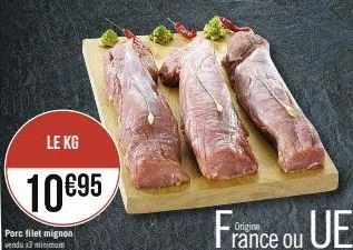 le kg  10€95  porc filet mignon vendu x3 minimum  france ou ue 