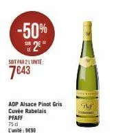 -50% se 2€  soit par 2 l'unité  7€43  aop alsace pinot gris cuvée rabelais pfaff  75 dl l'unité: 990  bho  put  