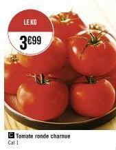 LE KG  3€99  C Tomate ronde charnue Cal 1 