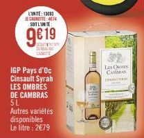 L'UNITE: 13003 JE CANOTTE: 474 SOIT L'UNE  9€ 19  AFTENENTE DUMA CADMITTE  IGP Pays d'Oc Cinsault Syrah LES OMBRES DE CAMBRAS 5L Autres variétés disponibles Le litre : 2€79  DP  LES ORMES CAMBRA  C 