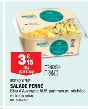 315  150g  12,40  ÉLABORE EN FRANCE  BISTRO VITE!  SALADE PENNE  Bleu d'Auvergne AOP, pommes mi-séchées  et fruits secs. Ret: 5006650  1804 