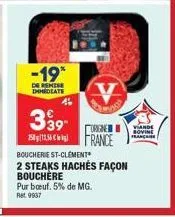 -19*  de remise immediate  3 ⁹9- 75  4  boucherie st-clement  2 steaks hachés façon bouchère  pur bœuf. 5% de mg. ret 9937  orgne  france  viande bovine française 