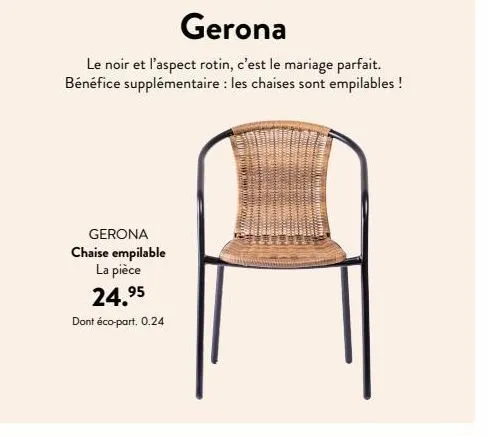 gerona  le noir et l'aspect rotin, c'est le mariage parfait. bénéfice supplémentaire : les chaises sont empilables !  gerona chaise empilable la pièce 24.⁹5  dont éco-part. 0.24 