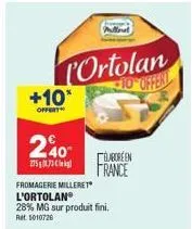 +10*  offert  240  ortolan 10 offert  fromagerie milleret l'ortolan  28% mg sur produit fini. ret: 5010726  laboreen france 