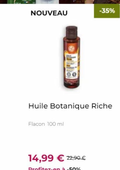 NOUVEAU  Huile Botanique Riche  Flacon 100 ml  -35%  14,99 € 22,90 €  Profitez-en à -50% 