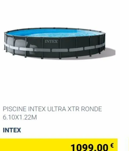 intex  piscine intex ultra xtr ronde 6.10x1.22m  intex  1099.00 € 