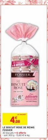 30 biscuits  +8 OFFERTS  FOSSIER  BISCUIT ROSE  THE WEIHN  LE SACHET  4,08  LE BISCUIT ROSE DE REIMS FOSSIER  30 biscuits + 6 offerts  -soit 300 g -13,60 € le kg  She  patisser  