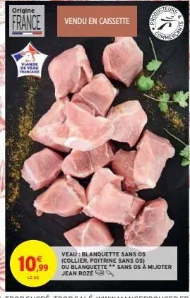 origine  france vendu en caissette  viande de veau francaise  10,99  leng  commercan  veau: blanquette sans os (collier, poitrine sans os) ou blanquette ** sans os à mijoter jean roze 