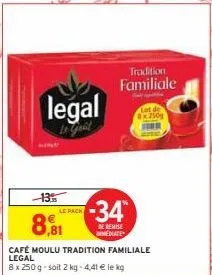 -13.  legal  king  le pack  8.81  tradition familiale  -34*  de remise mediate  café moulu tradition familiale legal  8 x 250 g-soit 2 kg - 4,41 € le kg 