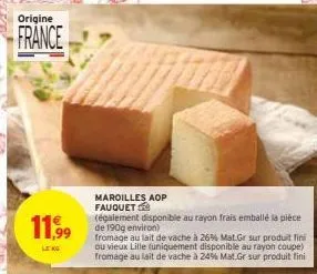 origine  france  11,99  leng  maroilles aop fauquets  (également disponible au rayon frais emballé la pièce de 190g environ)  fromage au lait de vache à 26% mat.gr sur produit fini ou vieux lille (uni