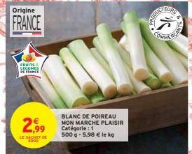 Origine  FRANCE  FRUITS & LEGUMES DE FRANCE  2,99  LE SACHET DE  BLANC DE POIREAU MON MARCHE PLAISIR Catégorie : 1  500g -5,98 € le kq  COMME 