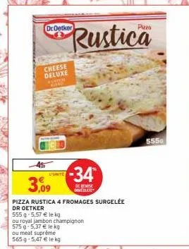 3,0  droetker  cheese deluxe fontem  prustica  0,09  l'unite  pizza rustica 4 fromages surgelée  dr oetker  34  de remise immediate  555 g 5,57 € le kg.  ou royal jambon champignon 575 g-5,37 € le kg 