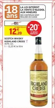 18  ans -15%  la bouteille  12,20  la loi interdit la vente d'alcool aux mineurs des controles sont  -20  de remise immediate  scotch whisky highland cross y 40% vol. 11-12,20 € le litre  highland cro