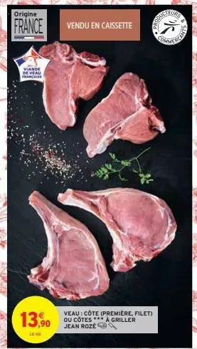 origine  france  viande de veau francaise  13,90  vendu en caissette  veau: côte (première, filet) ou côtes *** à griller jean roze  comme reas  sedo  2250  1 2  