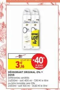 dove dove  le lot de 2  3,%  €  offre  lot  x2  dove différentes variétés  -40  de remise cmmeslater  deodorant original 0%  2x200ml-soit 400 ml - 7,90 € le litre ou bille invisible care 0%  2x50ml so