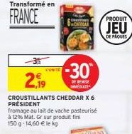 Transformé en  FRANCE  L'UNITE  -3  2,19  CROUSTILLANTS CHEDDAR X 6 PRÉSIDENT  fromage au lait de vache pasteurisé à 12% Mat. Gr sur produit fini 150 g 14,60 € le kg  PRESIONY  -30  DE REMISE  MMEDIAT