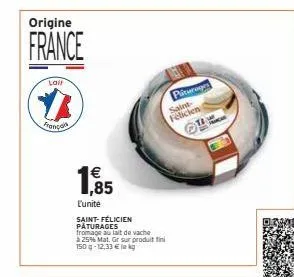 origine  france  laif  #  frança  € 1,85  l'unité  pliturages saint-félicien  saint-félicien pâturages fromage au lait de vache  à 25% mat. gr sur produit fini 150g-12,33 € la kg 