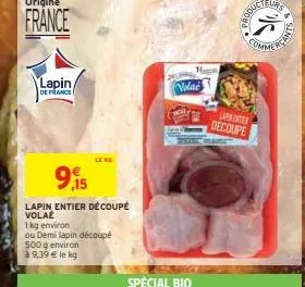 origine  france  lapin  de france  9,15  lapin entier découpé  volae  le kd  1kg environ  ou demi lapin découpé  500 g environ à 9,39 € le kg  volac  special bio  comme  lapin entier decoupe  rcants 