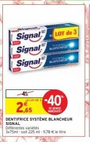 signal  signal signal  blonchuf  -40  de remise immediate  lot de 3  noncour  2,65  dentifrice système blancheur signal  différentes variétés  3x75ml-soit 225 ml - 11,78 € le litre  martles 256  180  