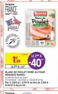 ამითი  (is  commer  uunite  1,69  le 2 à: 1,01  blanc de poulet doré au four monique ranou  ou dinde doré au four  4 tranches soit 160 g -10,56 € le kg par 2 (320 g): 2,70 € au lieu de 3,38 € 8,44 € l