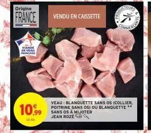 origine  france  viande de veau francaise  10,99  vendu en caissette  veau: blanquette sans os (collier, poitrine sans os) ou blanquette ** sans os à mijoter jean roze4 
