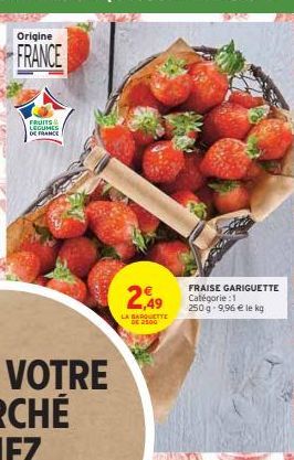 Origine  FRANCE  FRUITS & LEGUMES DE FRANCE  2,49  LA BARQUETTE DE 2500  FRAISE GARIGUETTE Catégorie:1 250 g 9,96 € le kg 