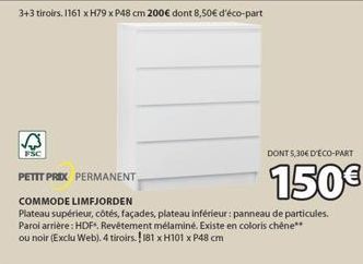 √  FSC  PETIT PRIX PERMANENT  COMMODE LIMFJORDEN  Plateau supérieur, côtés, façades, plateau inférieur: panneau de particules.  Parol arrière: HDF*. Revêtement mélaminé. Existe en coloris chêne** ou n