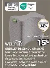 plus  confort &qualite  tex  standard  economiser  34%  dontooge d'eco-part  wellpur  oreiller de genou ommane garnissage: mousse à mémoire de forme découpée infusée au charbon de bambou anti-humidité