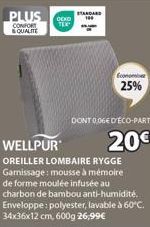 PLUS DEKO  CONFORT QUALITE  STANDARD  Economi 25%  DONT 0,06€ D'ÉCO-PART  20€  OREILLER LOMBAIRE RYGGE Garnissage: mousse à mémoire de forme moulée infusée au charbon de bambou anti-humidité. Envelopp