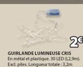 2€  GUIRLANDE LUMINEUSE CRIS En métal et plastique. 30 LED (L2,9m). Excl. piles. Longueur totale: 3,2m 