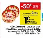 COEUR LION Condemanier  -50%  SUR LE 2  PRODUIT  LE PRODUT2€33  19  LE 2⁰ PRODUIT IDENTIQUE  COULOMMIERS-CŒUR DE LION  23% de MG dans le produit fini. La boite de 350 g Les deux produits: 3,49 €. Soit