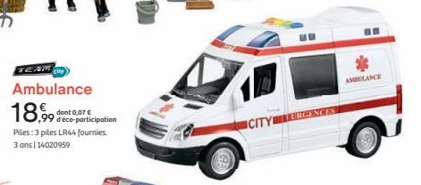city  Ambulance  18,99  Piles: 3 piles LR44 fournies. 3 ans 14020959  dont 0,07 € d'éco-participation  CITY URGENCES  AMBULANCE 