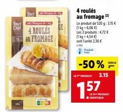 Toque  Chef  SOLE  4 ROULÉS 12AU FROMAGE  4 roulés au fromage (2)  Le produit de 520 g: 3,15 €  (1 kg-6,06 €)  Les 2 produits: 4,72 €  (1 kg = 4,54 €)  soit l'unité 2,36 €  551  -50%  LE PRODUCT 3.15 