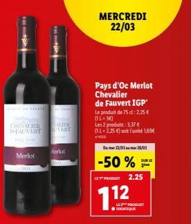 CHEVALIER IMFAUVERT  MILLION  Merlot  1001  Merlot  DAN  ALTERU  UVERT  MERCREDI 22/03  Pays d'Oc Merlot Chevalier de Fauvert IGP Le produit de 75 d: 2,25 € (1L-3€)  Les 2 produits : 3,37 €  (1 L-2.25