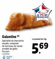 Galantine (2) Spécialité de charcuterie moulée, composée de morceaux de viande enrobée de gelée.  Pur porc 5607924 Produt  .7 LE PORC FRANÇAIS  Le produit de lig  5.69 