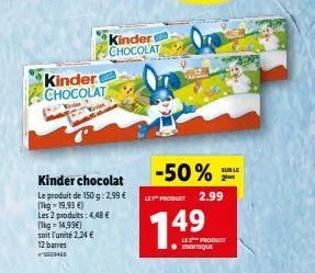 kinder chocolat  kinder chocolat  le produit de 150 g: 2,99 € (kg-19,93 €)  les 2 produits: 4,48 €  [1kg - 14,99€)  soit l'unité 2,24 €  12 barres  5600460  kinder  chocolat  -50%  let" produet  149  