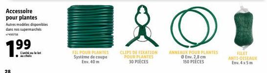 28  7.99  Accessoire pour plantes  Autres modèles disponibles dans nos supermarchés 499758  L'unité ou le lat au choix  FIL POUR PLANTES Système de coupe Env. 40 m  요  CLIPS DE FIXATION POUR PLANTES  