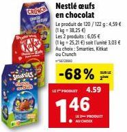 SIES COND  CRONCA  Nestlé œufs en chocolat  Le produit de 120/122 g: 4,59 € (1kg-38,25 €)  Les 2 produits: 6,05 €  (1 kg =25,21 €) soit l'unité 3,03 € Au choix: Smarties, Kitkat ou Crunch  D  -68%  SU