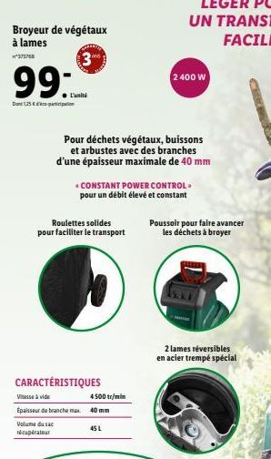 Broyeur de végétaux à lames  n373768  3  99:  Dont 1,25 €  Volume du sac récupérateur  L'uni  Roulettes solides pour faciliter le transport  CARACTÉRISTIQUES  Vitesse à vide  Épaisseur de branche max.