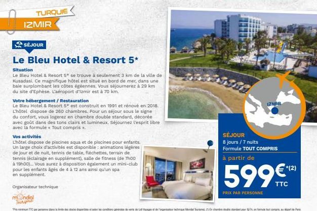 TURQUIE  IZMIR  SÉJOUR  Le Bleu Hotel & Resort 5*  Situation  Le Bleu Hotel & Resort 5* se trouve à seulement 3 km de la ville de Kusadasi. Ce magnifique hôtel est situé en bord de mer, dans une baie 