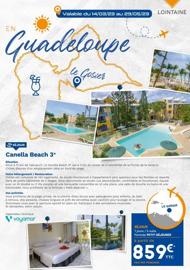 Guadeloupe  le Gosier  8  Valable du 14/03/23 au 29/05/23 LOINTAINE  OX *  SÉJOUR  Canella Beach 3*  Situation  Situé à 12 km de l'aéroport, Le Canella Beach 3* est à 2 km du Gosier et à l'extrémité d